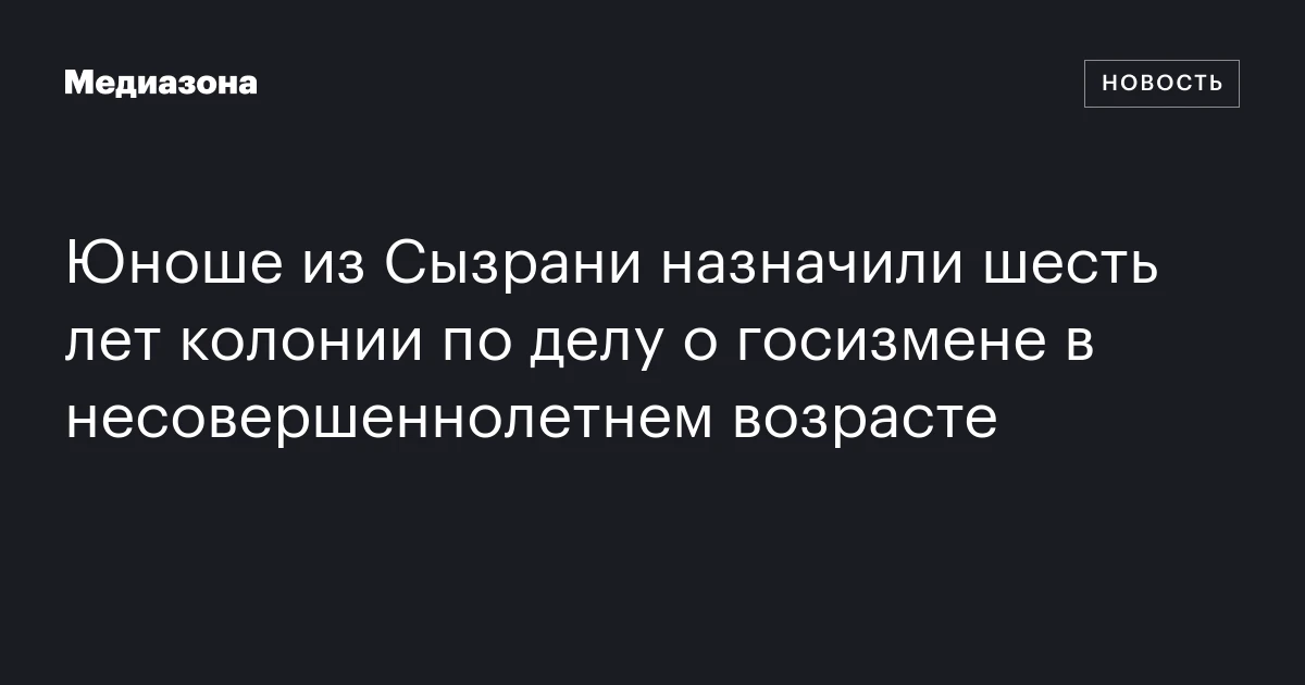 Юноше из Сызрани назначили шесть лет колонии по делу о госизмене в несовершеннолетнем возрасте