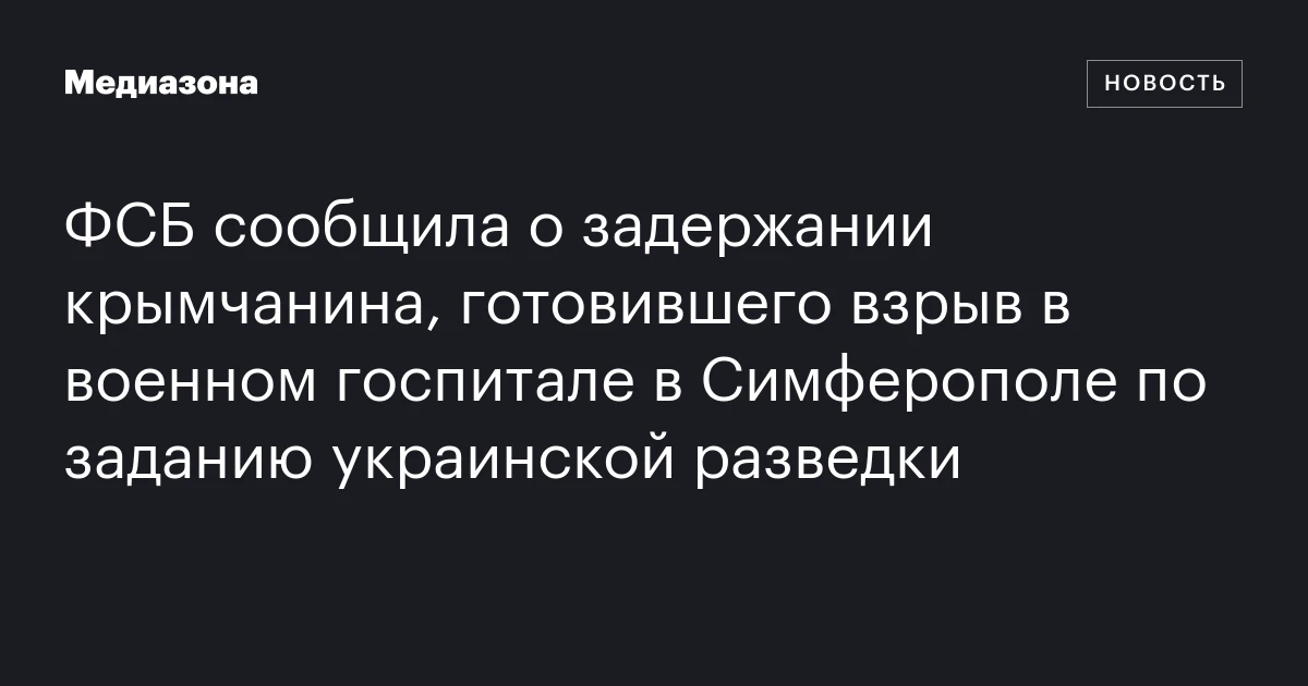 ФСБ сообщила о задержании крымчанина, готовившего взрыв в военном госпитале в Симферополе по заданию украинской разведки