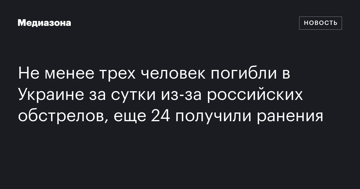 Не менее трех человек погибли в Украине за сутки из‑за российских обстрелов, еще 24 получили ранения