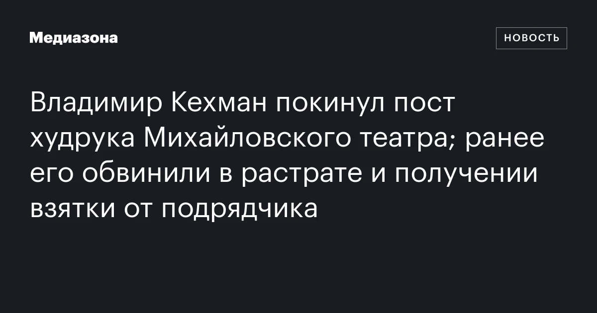 Владимир Кехман покинул пост худрука Михайловского театра; ранее его обвинили в растрате и получении взятки от подрядчика