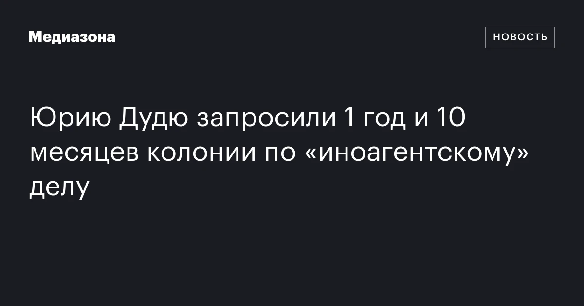 Юрию Дудю запросили 1 год и 10 месяцев колонии по «иноагентскому» делу