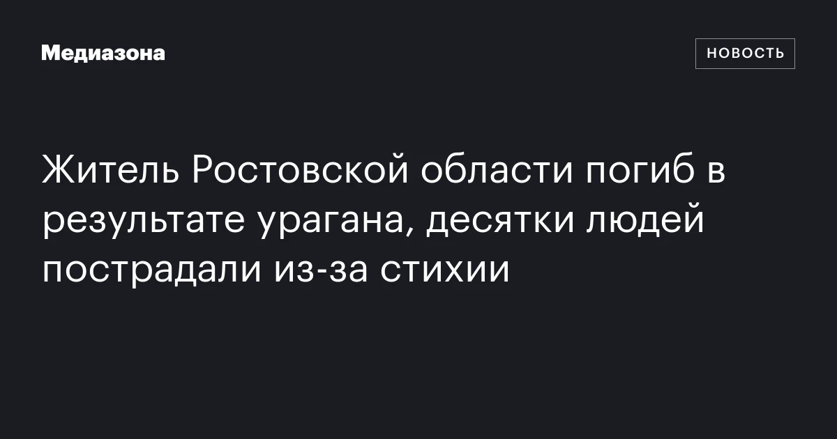 Житель Ростовской области погиб в результате урагана, десятки людей пострадали из-за стихии
