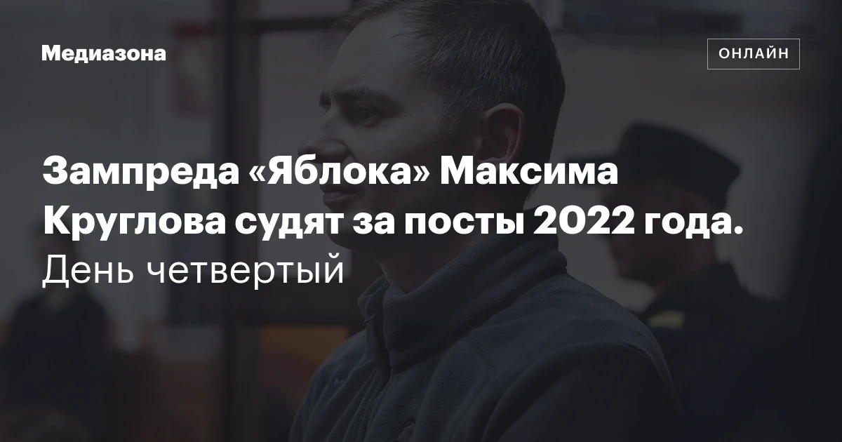 Зампреда «Яблока» Максима Круглова судят за посты 2022 года. День четвертый