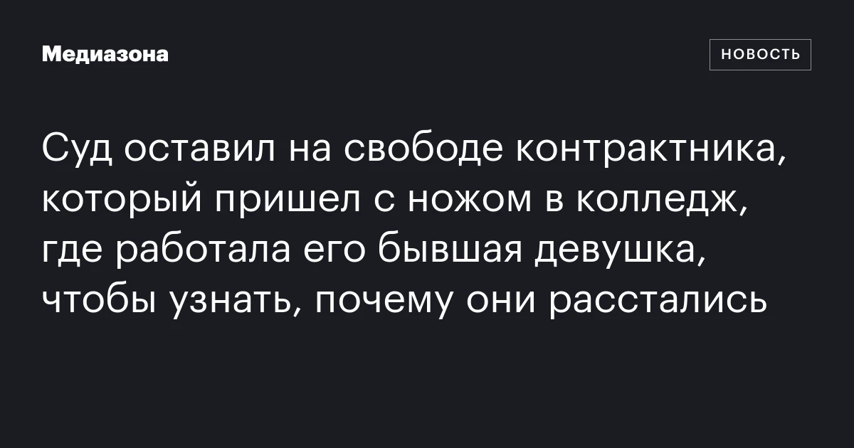 Суд оставил на свободе контрактника, который пришел с ножом в колледж, где работала его бывшая девушка, чтобы узнать, почему они расстались