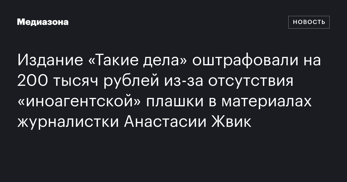 Издание «Такие дела» оштрафовали на 200 тысяч рублей из-за отсутствия «иноагентской» плашки в материалах журналистки Анастасии Жвик