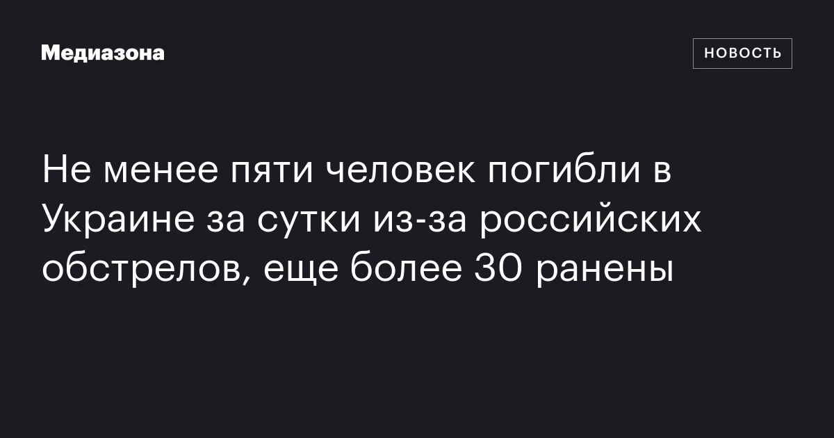 Не менее пяти человек погибли в Украине за сутки из‑за российских обстрелов, еще более 30 ранены