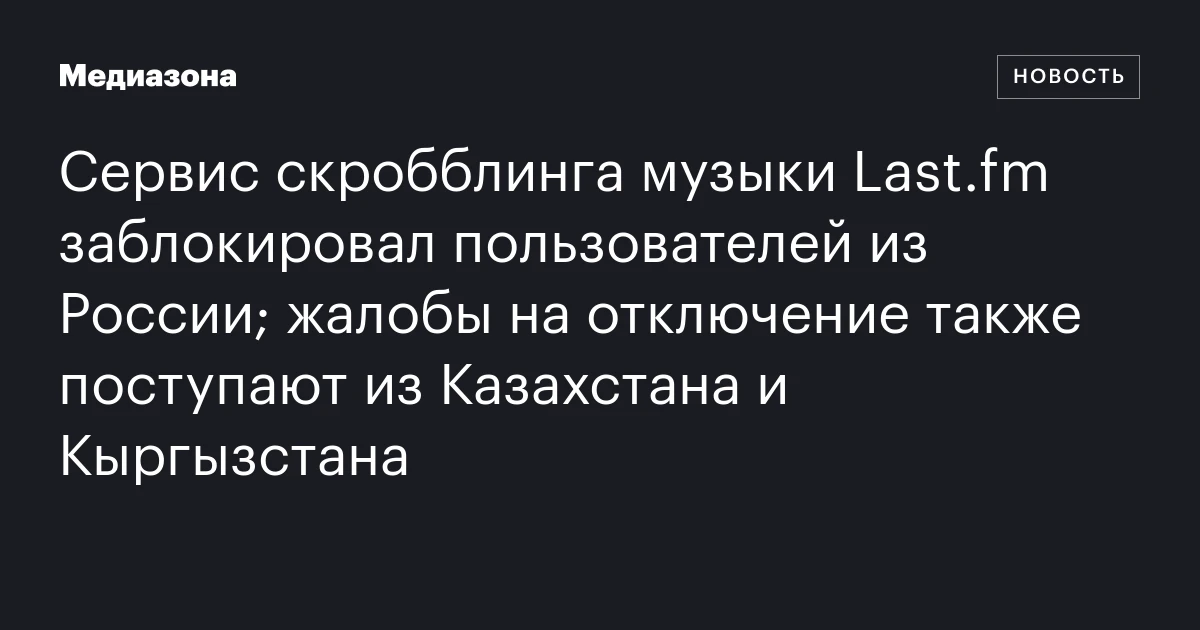 Сервис скробблинга музыки Last.fm заблокировал пользователей из России; жалобы на отключение также поступают из Казахстана и Кыргызстана