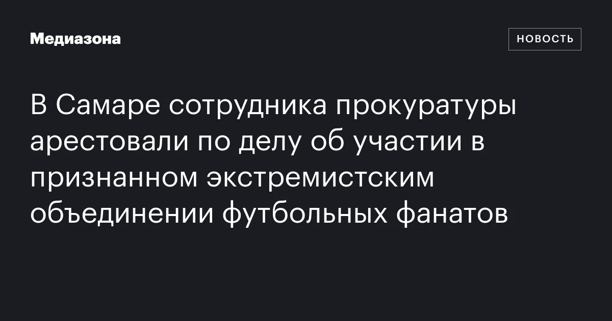 В Самаре сотрудника прокуратуры арестовали по делу об участии в признанном экстремистским объединении футбольных фанатов