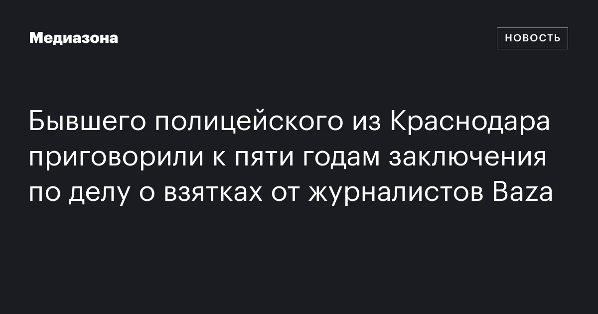 Бывшего полицейского из Краснодара приговорили к пяти годам заключения по делу о взятках от журналистов Baza