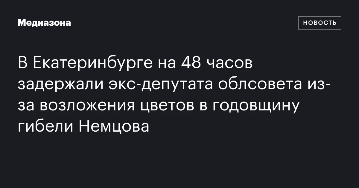 В Екатеринбурге на 48 часов задержали экс‑депутата облсовета из‑за возложения цветов в годовщину гибели Немцова