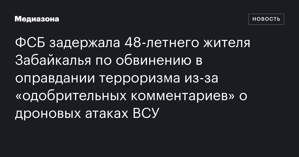 ФСБ задержала 48‑летнего жителя Забайкалья по обвинению в оправдании терроризма из‑за «одобрительных комментариев» о дроновых атаках ВСУ