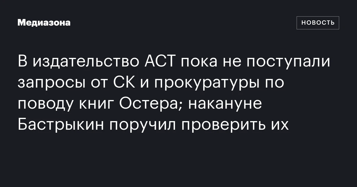 В издательство АСТ пока не поступали запросы от СК и прокуратуры по поводу книг Остера; накануне Бастрыкин поручил проверить их