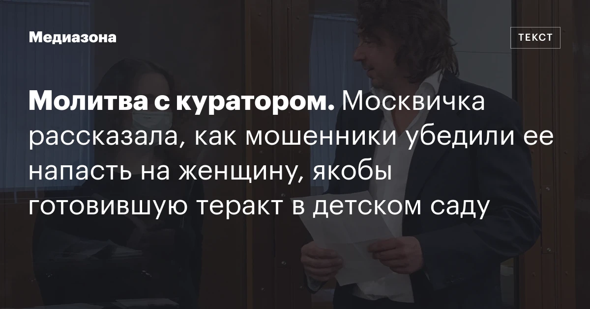 Молитва с куратором. Москвичка рассказала, как мошенники убедили ее напасть на женщину, якобы готовившую теракт в детском саду
