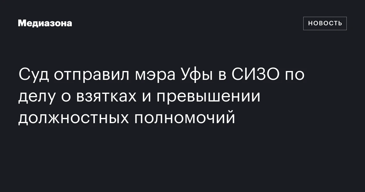Суд отправил мэра Уфы в СИЗО по делу о взятках и превышении должностных полномочий
