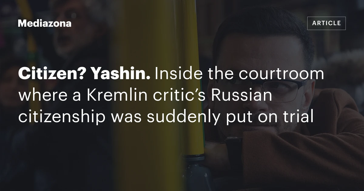 Citizen? Yashin. Inside the courtroom where a Kremlin critic’s Russian citizenship was suddenly put on trial