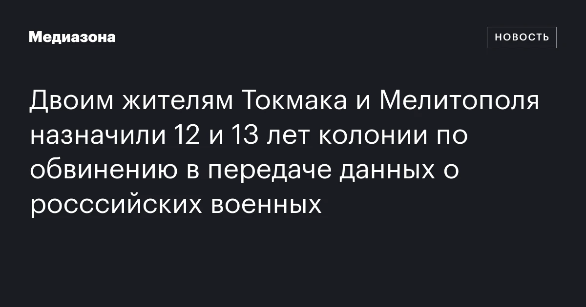 Двоим жителям Токмака и Мелитополя назначили 12 и 13 лет колонии по обвинению в передаче данных о росссийских военных