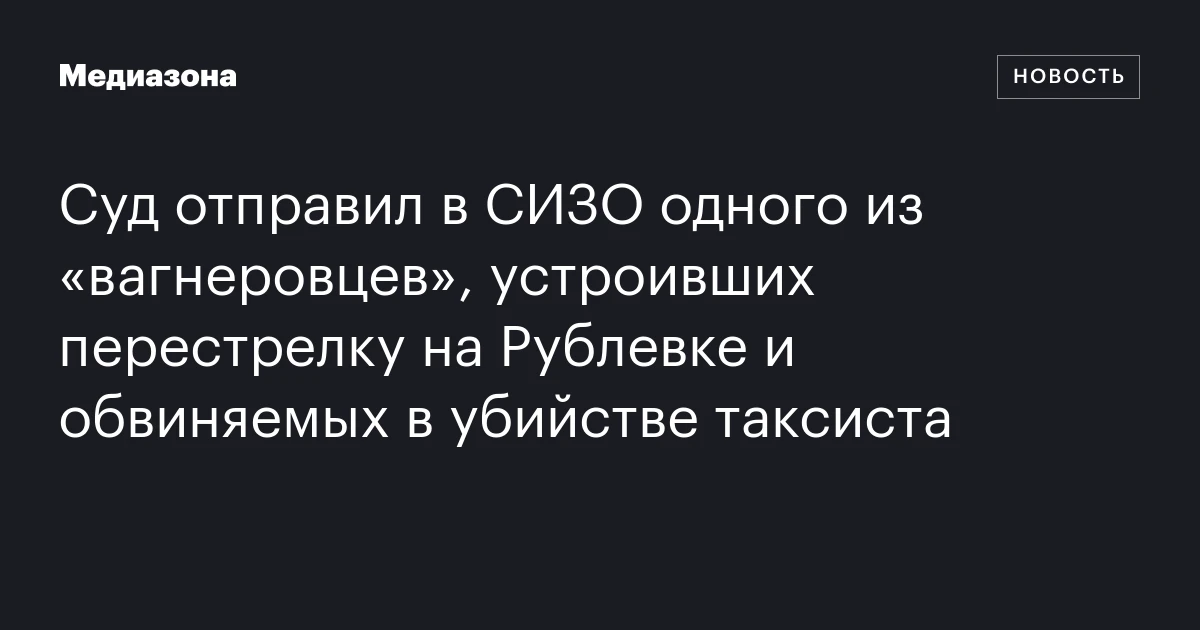 Суд отправил в СИЗО одного из «вагнеровцев», устроивших перестрелку на Рублевке и обвиняемых в убийстве таксиста