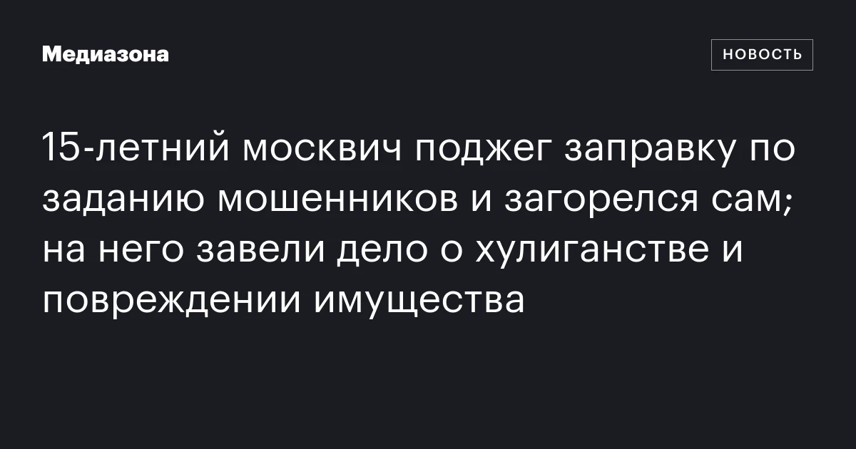 15‑летний москвич поджег заправку по заданию мошенников и загорелся сам; на него завели дело о хулиганстве и повреждении имущества