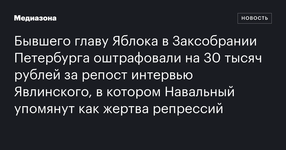 Бывшего главу Яблока в Заксобрании Петербурга оштрафовали на 30 тысяч рублей за репост интервью Явлинского, в котором Навальный упомянут как жертва репрессий