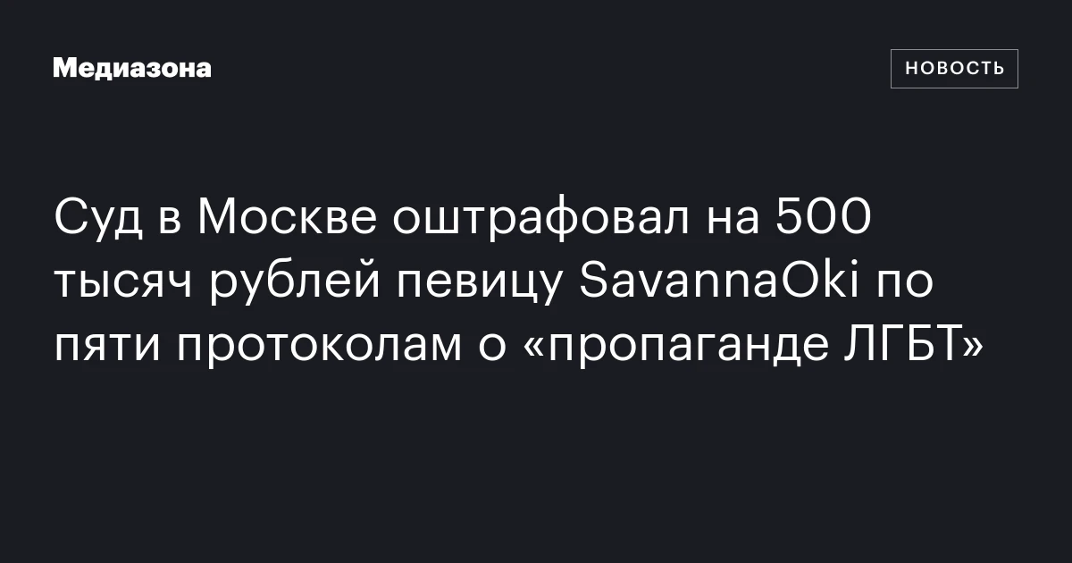 Суд в Москве оштрафовал на 500 тысяч рублей певицу SavannaOki по пяти протоколам о «пропаганде ЛГБТ»