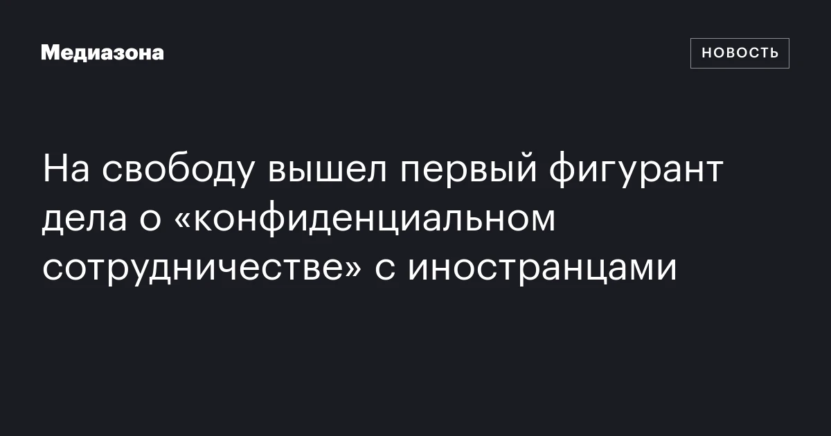 На свободу вышел первый фигурант дела о «конфиденциальном сотрудничестве» с иностранцами