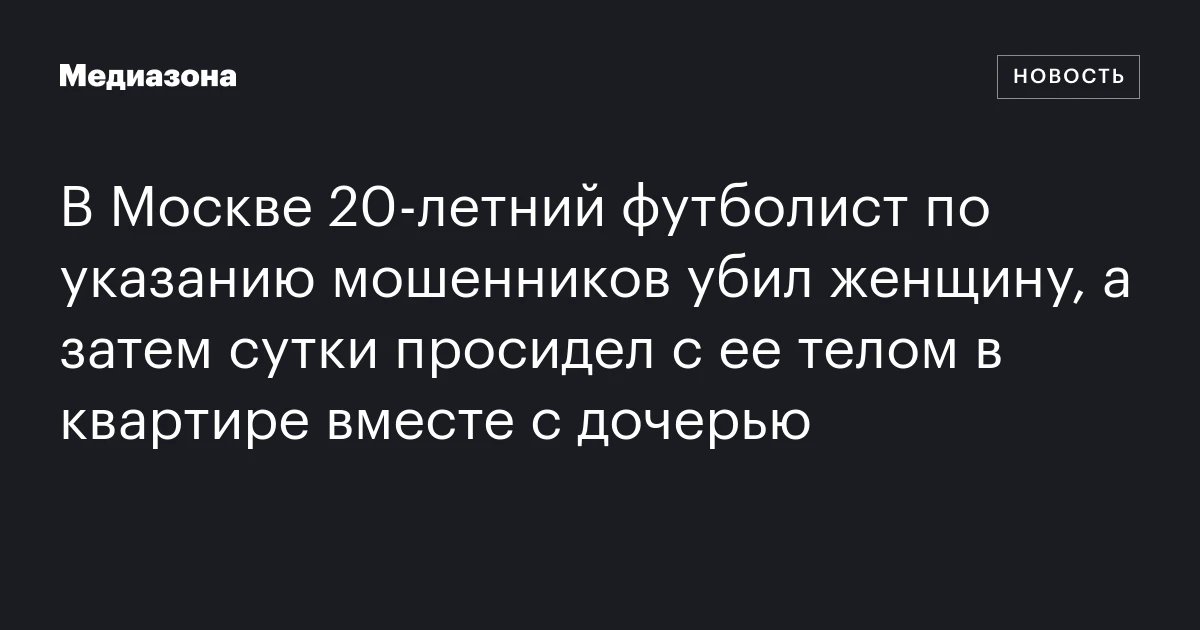 В Москве 20‑летний футболист по указанию мошенников убил женщину, а затем сутки просидел с ее телом в квартире вместе с дочерью