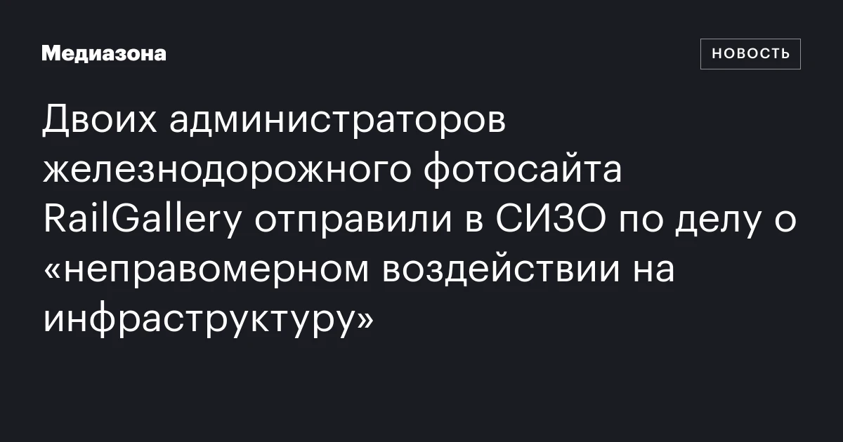 Двоих администраторов железнодорожного фотосайта RailGallery отправили в СИЗО по делу о «неправомерном воздействии на инфраструктуру»