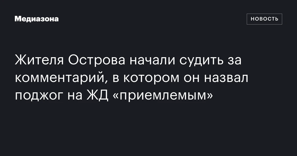 Жителя Острова начали судить за комментарий, в котором он назвал поджог на ЖД «приемлемым»