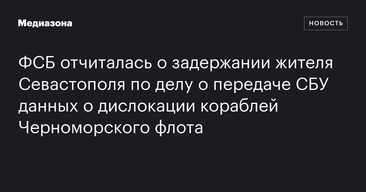 ФСБ отчиталась о задержании жителя Севастополя по делу о передаче СБУ данных о дислокации кораблей Черноморского флота