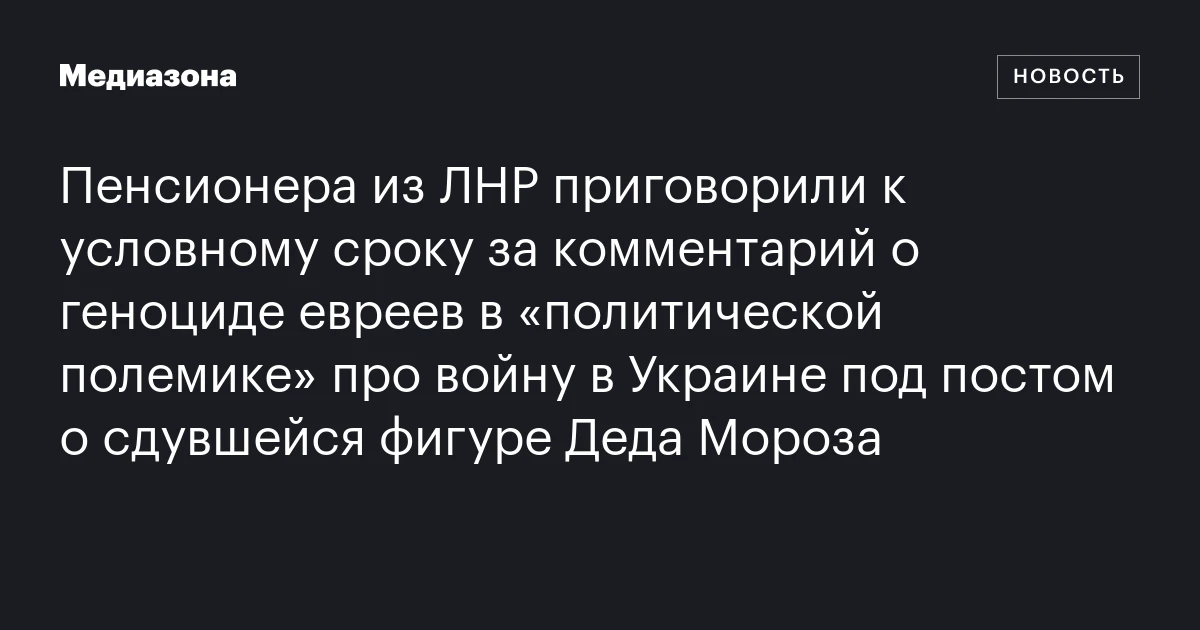 Пенсионера из ЛНР приговорили к условному сроку за комментарий о геноциде евреев в «политической полемике» про войну в Украине под постом о сдувшейся фигуре Деда Мороза