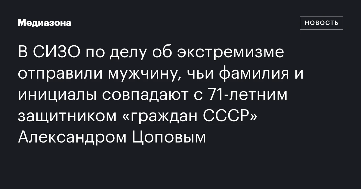 В СИЗО по делу об экстремизме отправили мужчину, чьи фамилия и инициалы совпадают с 71‑летним защитником «граждан СССР» Александром Цоповым