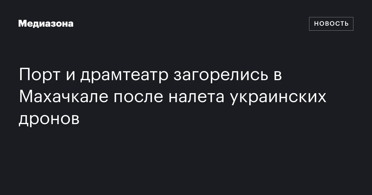 Порт и драмтеатр загорелись в Махачкале после налета украинских дронов