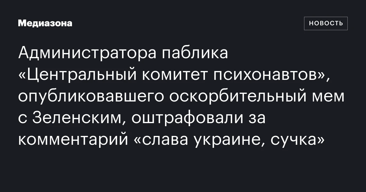 Администратора паблика «Центральный комитет психонавтов», опубликовавшего оскорбительный мем с Зеленским, оштрафовали за комментарий «слава украине, сучка»