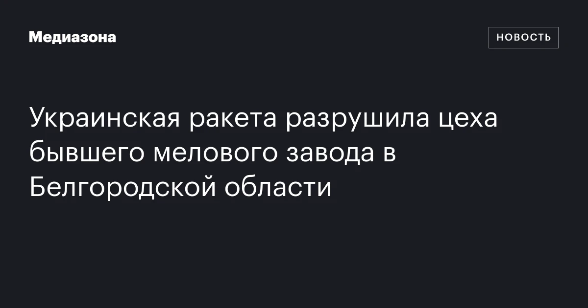 Украинская ракета разрушила цеха бывшего мелового завода в Белгородской области