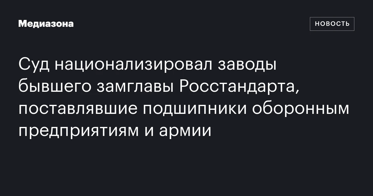 Суд национализировал заводы бывшего замглавы Росстандарта, поставлявшие подшипники оборонным предприятиям и армии