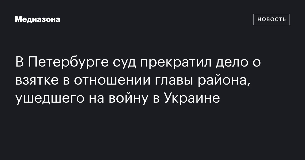В Петербурге суд прекратил дело о взятке в отношении главы района, ушедшего на войну в Украине