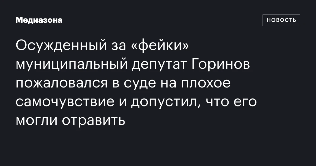 Осужденный за «фейки» муниципальный депутат Горинов пожаловался в суде на плохое самочувствие и допустил, что его могли отравить