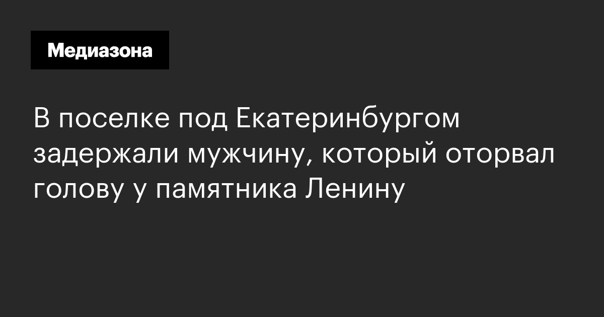 В поселке под екатеринбургом задержали мужчину, который оторвал голову у памятника ленину