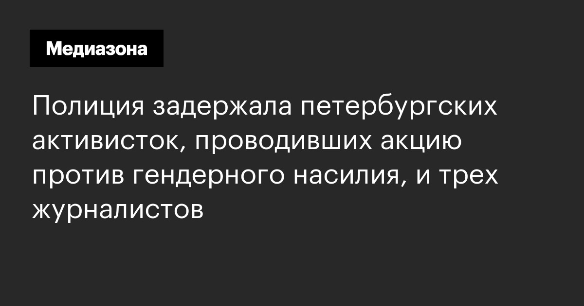 Полиция задержала петербургских активисток, проводивших акцию против гендерного насилия, и трех журналистов