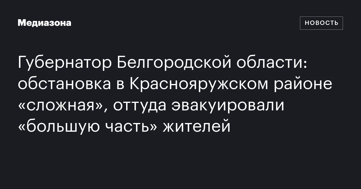 Губернатор Белгородской области: обстановка в Краснояружском районе «сложная», оттуда эвакуировали «большую часть» жителей