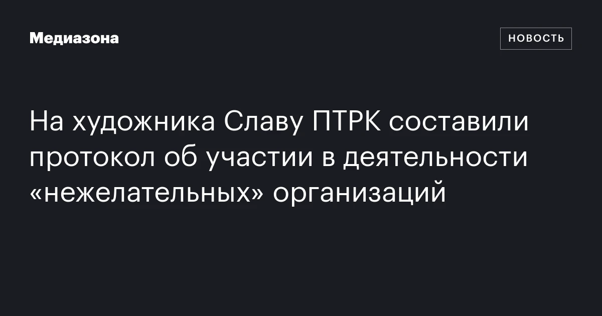 На художника Славу ПТРК составили протокол об участии в деятельности «нежелательных» организаций