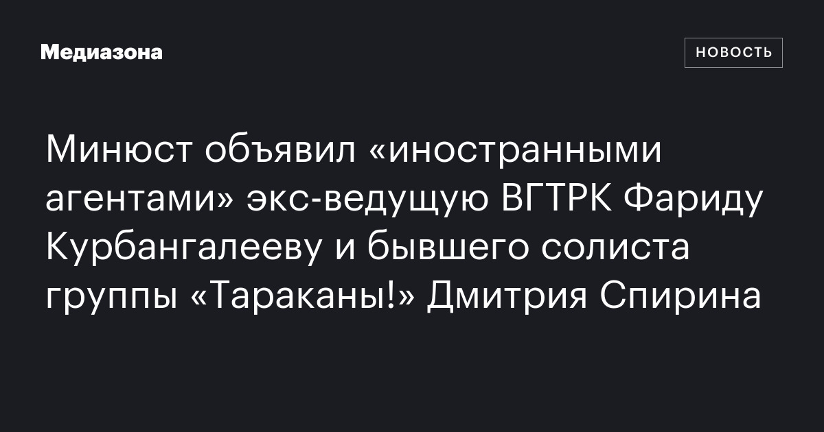 Минюст объявил «иностранными агентами» экс‑ведущую вгтрк фариду курбангалееву и бывшего солиста группы «тараканы! » дмитрия спирина