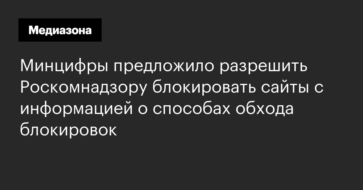 Минцифры предложило разрешить роскомнадзору блокировать сайты с информацией о способах обхода блокировок