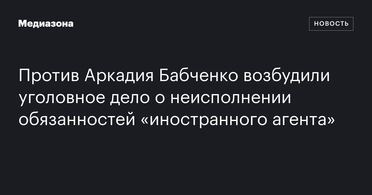 Против Аркадия Бабченко возбудили уголовное дело о неисполнении обязанностей «иностранного агента»