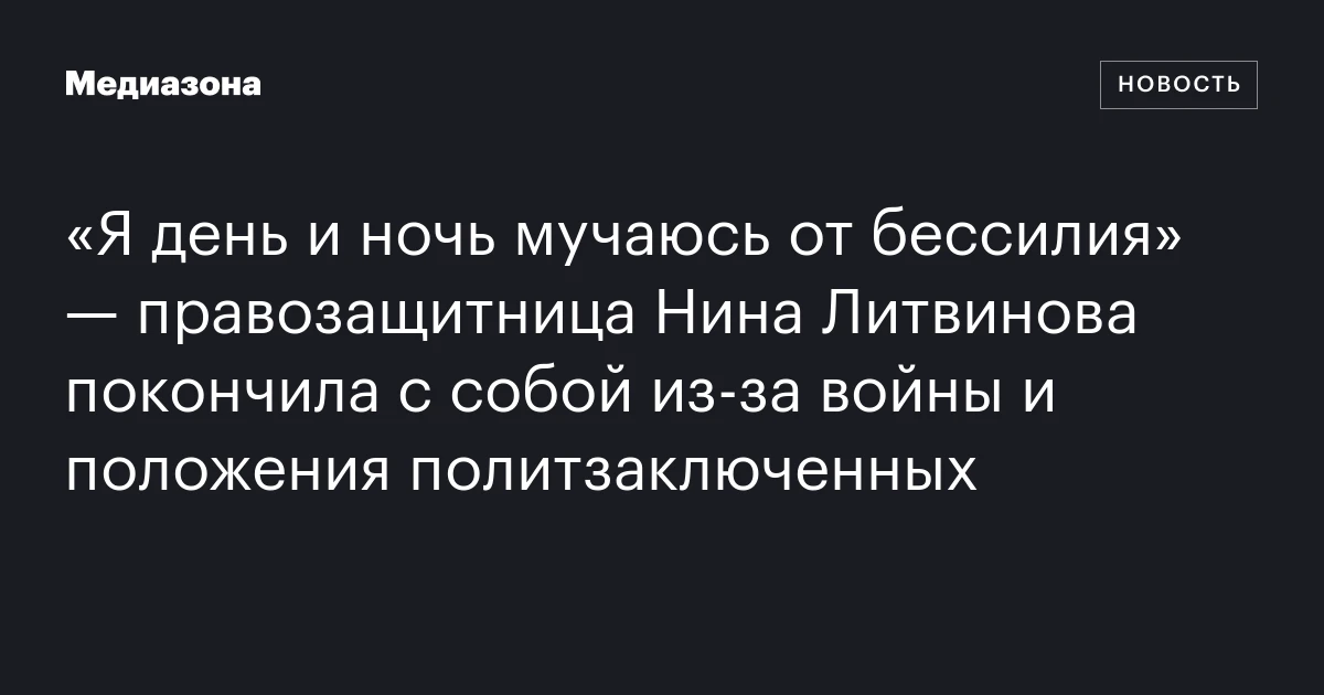 «Я день и ночь мучаюсь от бессилия» — правозащитница Нина Литвинова покончила с собой из‑за войны и положения политзаключенных
