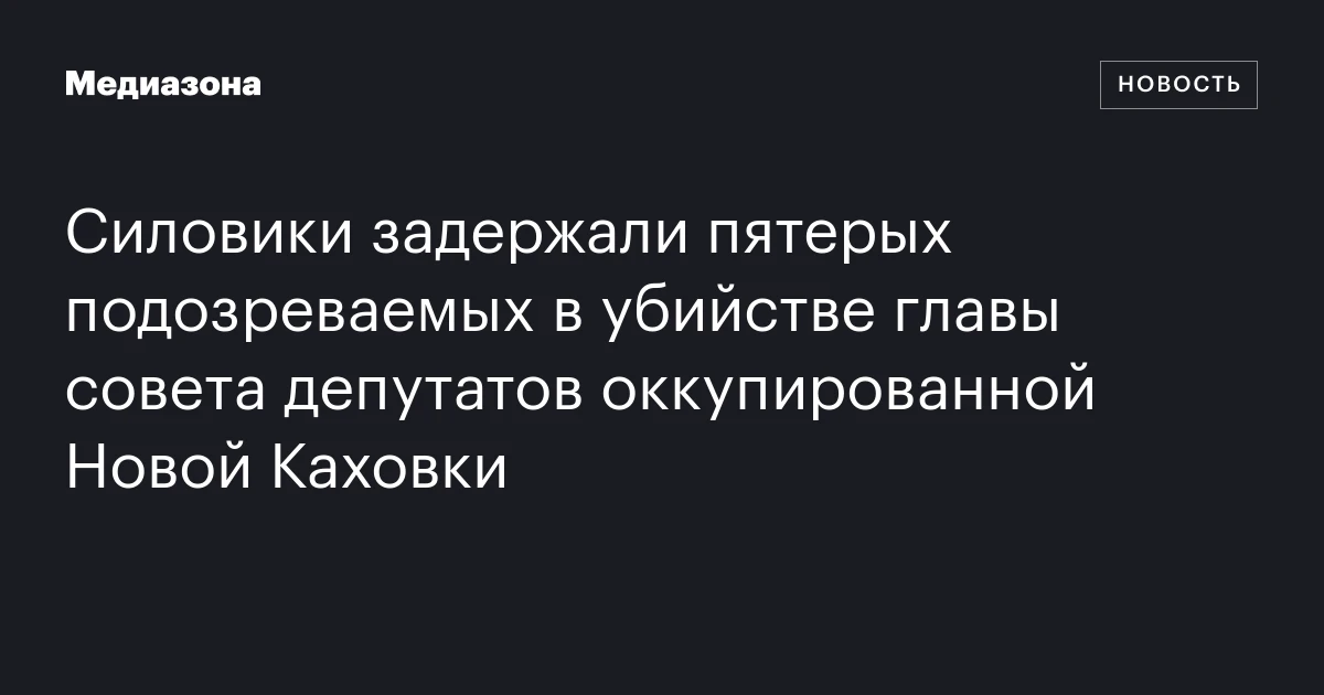 Силовики задержали пятерых подозреваемых в убийстве главы совета депутатов оккупированной Новой Каховки