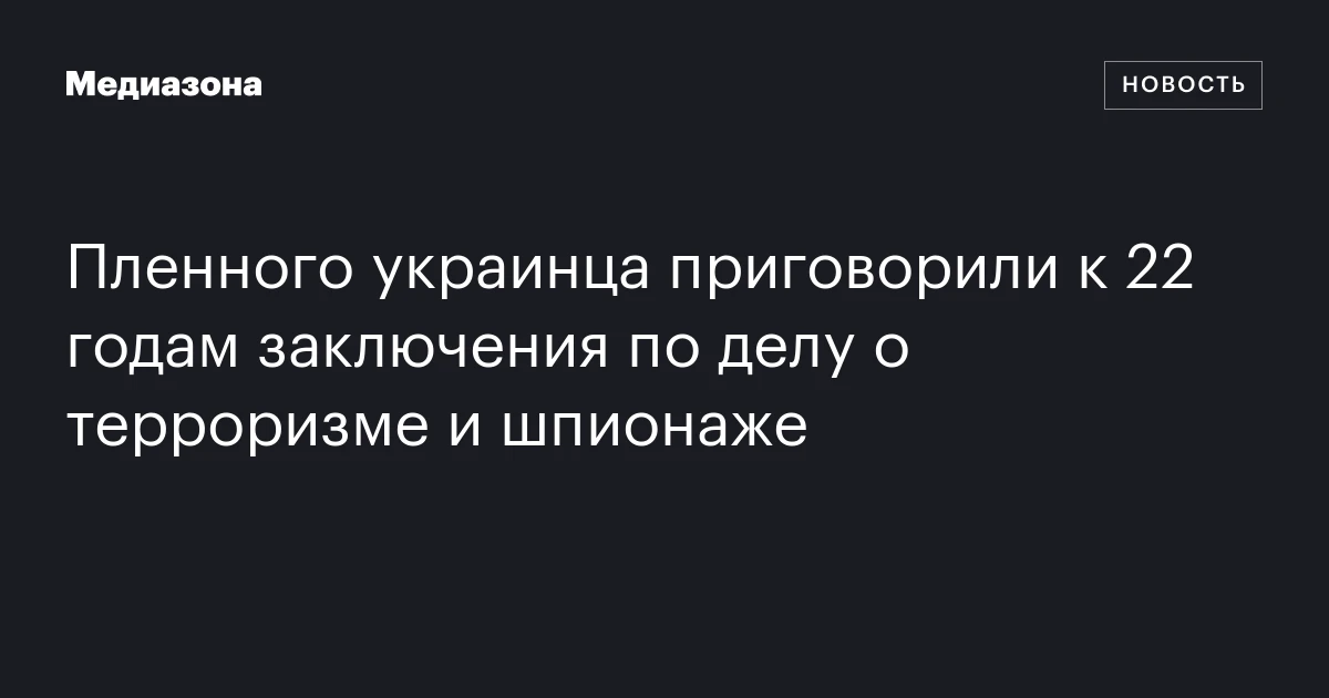 Пленного украинца приговорили к 22 годам заключения по делу о терроризме и шпионаже