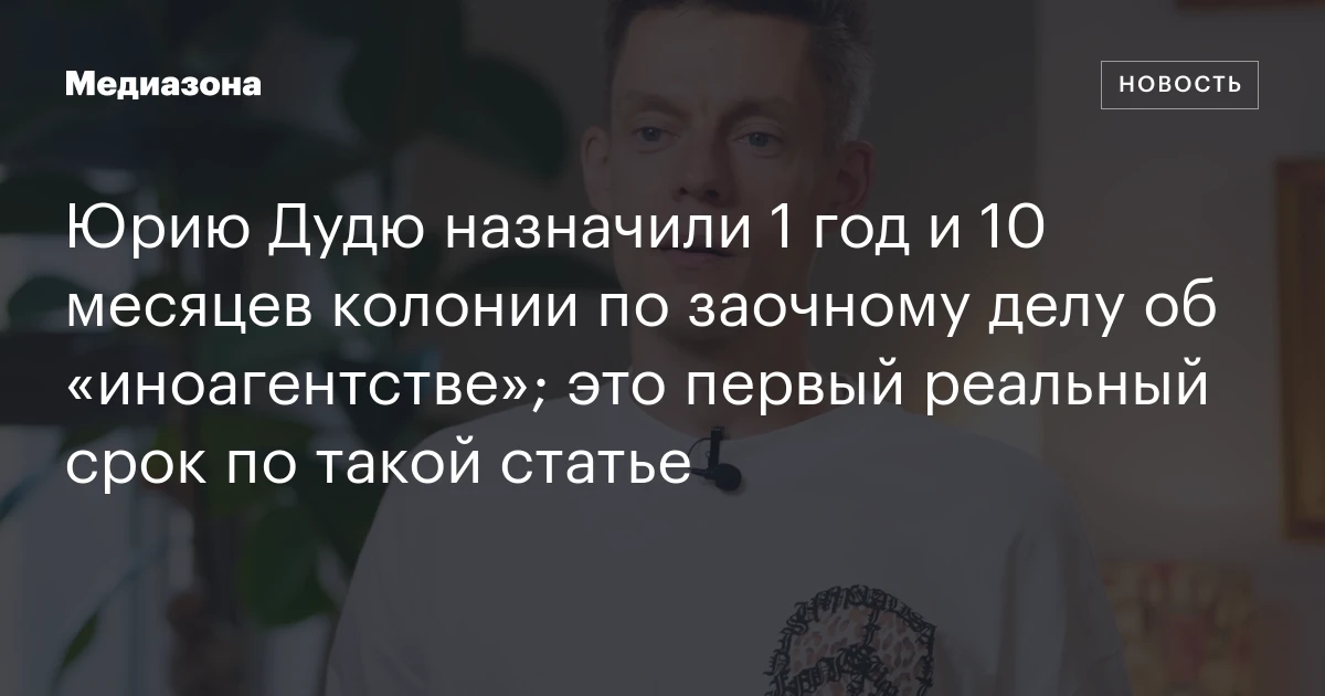 Юрию Дудю назначили 1 год и 10 месяцев колонии по заочному делу об «иноагентстве»; это первый реальный срок по такой статье