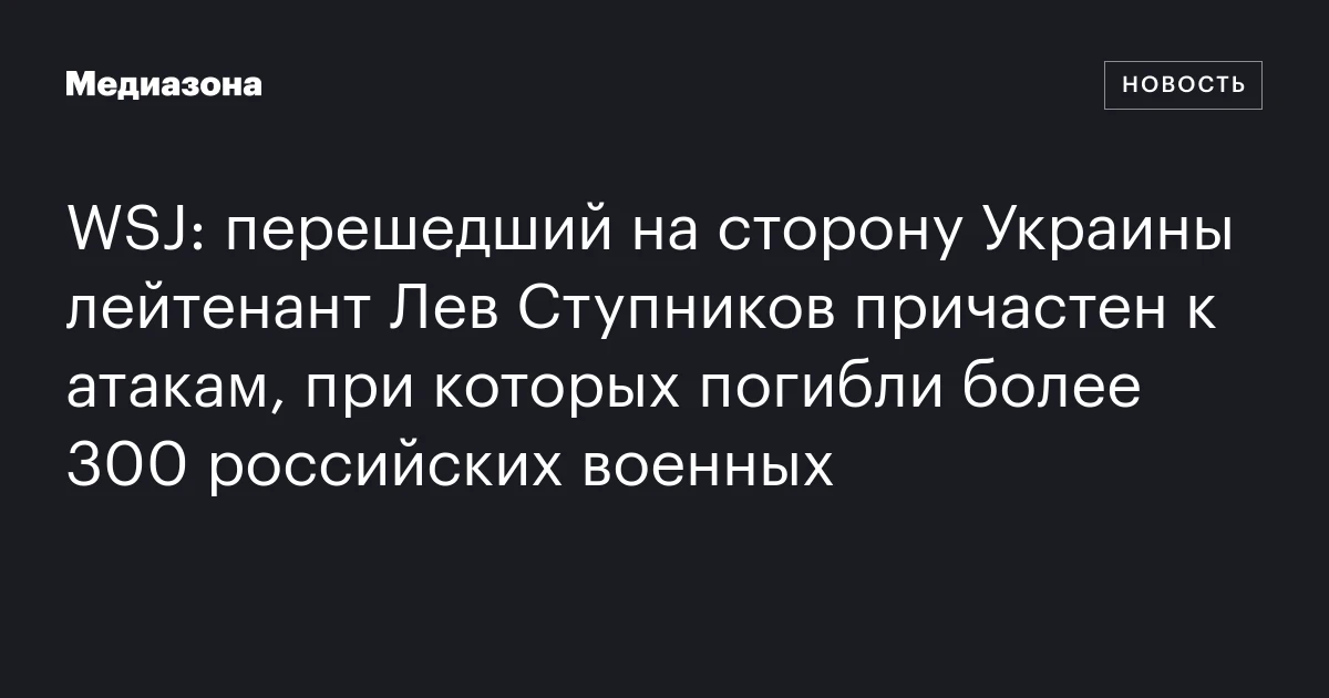 WSJ: перешедший на сторону Украины лейтенант Лев Ступников причастен к атакам, при которых погибли более 300 российских военных
