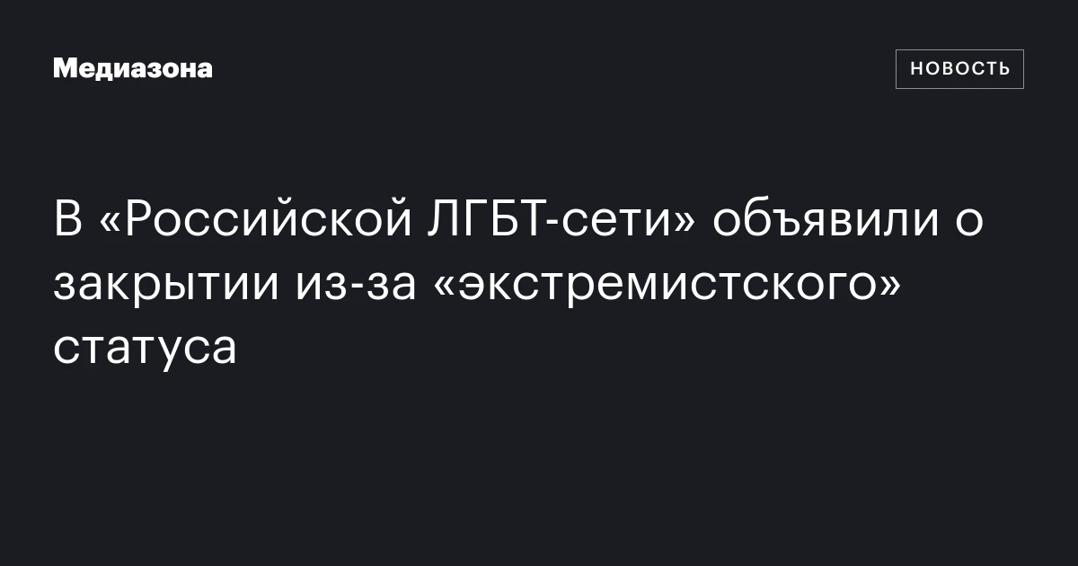 В «Российской ЛГБТ‑сети» объявили о закрытии из‑за «экстремистского» статуса